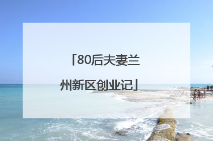 80后夫妻兰州新区创业记
